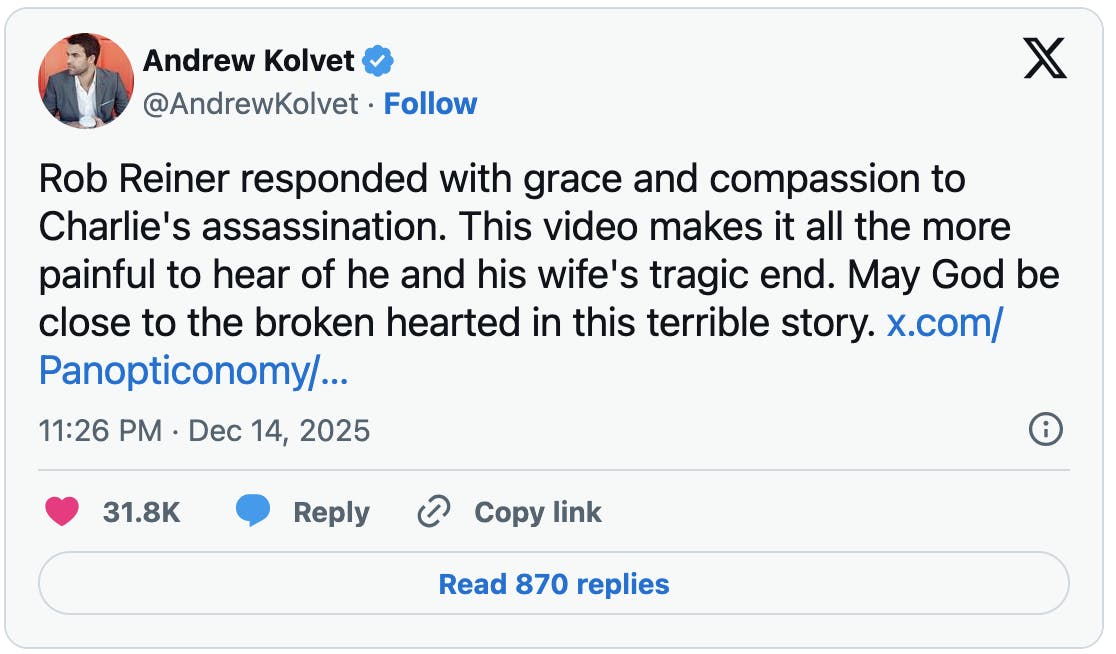 X screenshot Andrew Kolvet @AndrewKolvet Rob Reiner responded with grace and compassion to Charlie's assassination. This video makes it all the more painful to hear of he and his wife's tragic end. May God be close to the broken hearted in this terrible story. https://x.com/Panopticonomy/...