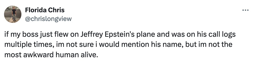 Twitter screenshot Florida Chris @chrislongview: if my boss just flew on Jeffrey Epstein's plane and was on his call logs multiple times, im not sure i would mention his name, but im not the most awkward human alive.