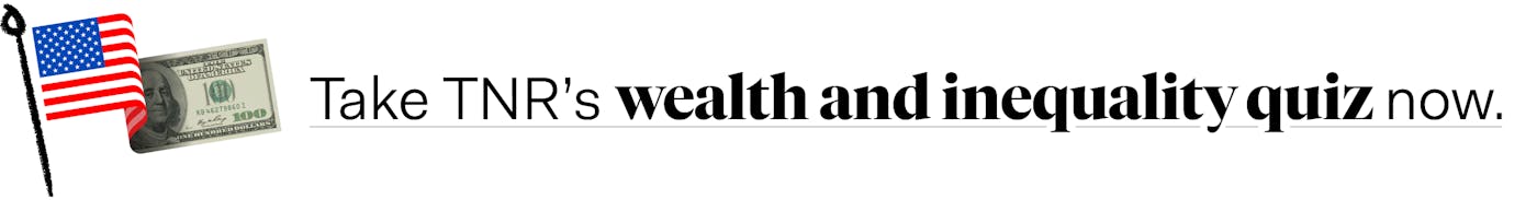 Take TNR's wealth and inequality quiz now.