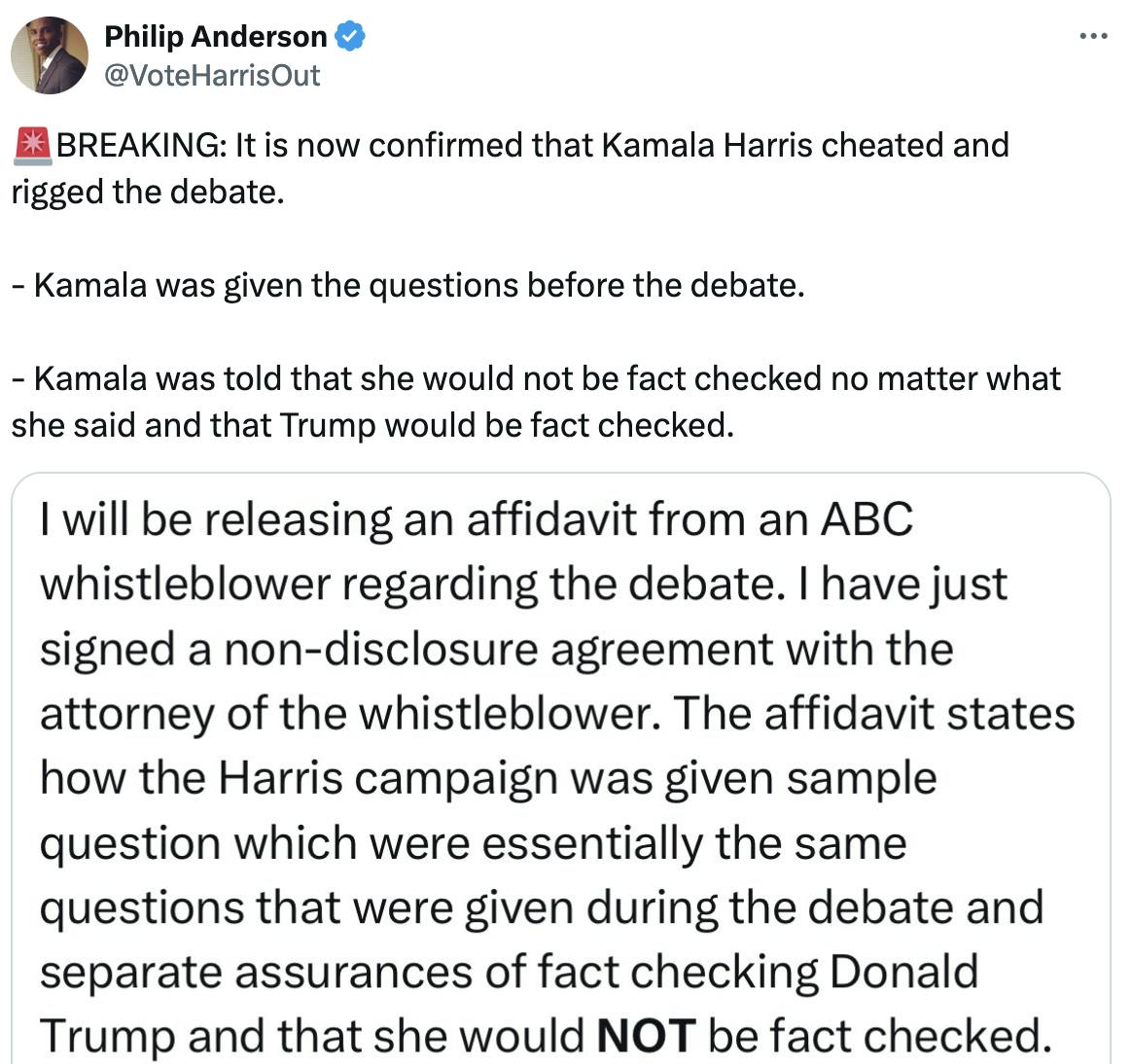 Twitter screenshot Philip Anderson @VoteHarrisOut: 🚨BREAKING: It is now confirmed that Kamala Harris cheated and rigged the debate. - Kamala was given the questions before the debate. - Kamala was told that she would not be fact checked no matter what she said and that Trump would be fact checked. (text screenshot with more details)