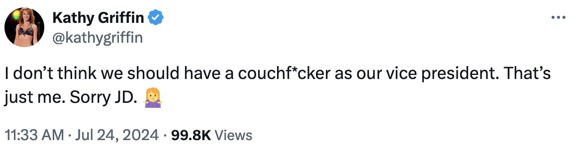 Twitter screenshot Kathy Griffin @kathygriffin: I don’t think we should have a couchf*cker as our vice president. That’s just me. Sorry JD. 🤷‍♀️ 11:33 AM · Jul 24, 2024 · 99.8K Views