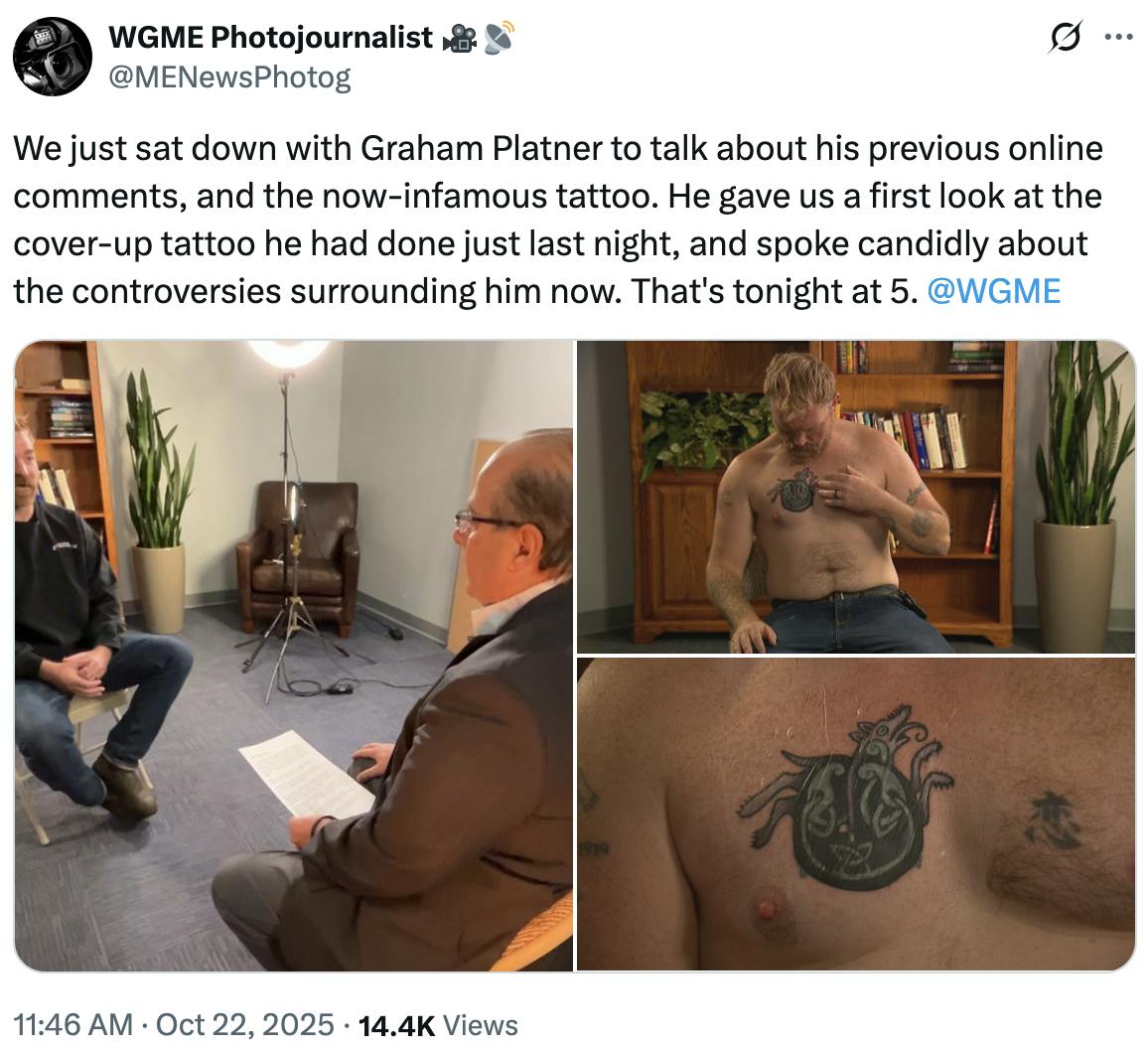 X screenshot WGME Photojournalist 🎥📡 @MENewsPhotog We just sat down with Graham Platner to talk about his previous online comments, and the now-infamous tattoo. He gave us a first look at the cover-up tattoo he had done just last night, and spoke candidly about the controversies surrounding him now. That's tonight at 5. @WGME (photos of Graham Platner's tattoo)
