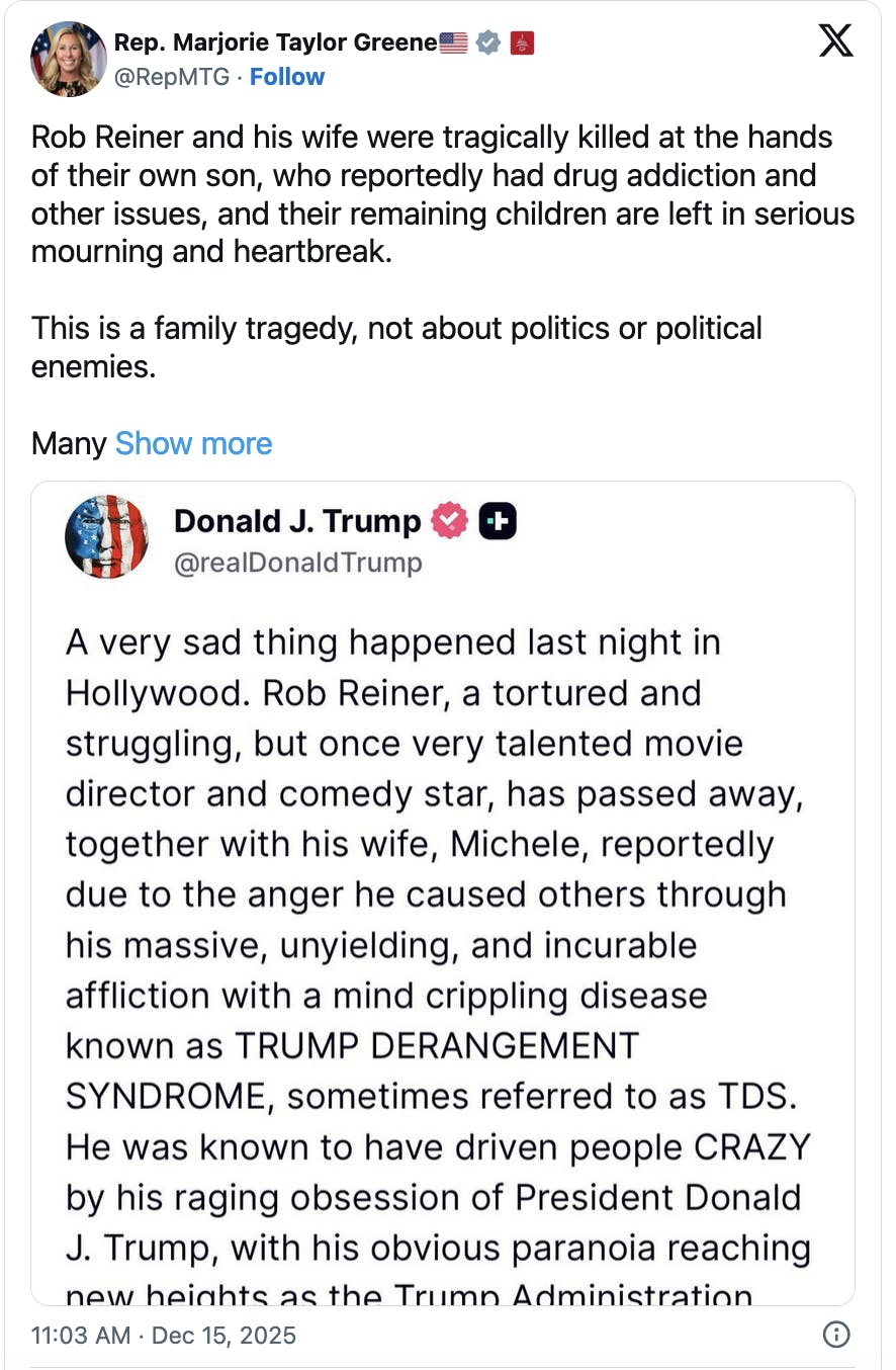 X screenshot Rep. Marjorie Taylor Greene🇺🇸 @RepMTG Rob Reiner and his wife were tragically killed at the hands of their own son, who reportedly had drug addiction and other issues, and their remaining children are left in serious mourning and heartbreak. This is a family tragedy, not about politics or political enemies. Many families deal with a family member with drug addiction and mental health issues. It’s incredibly difficult and should be met with empathy especially when it ends in murder.