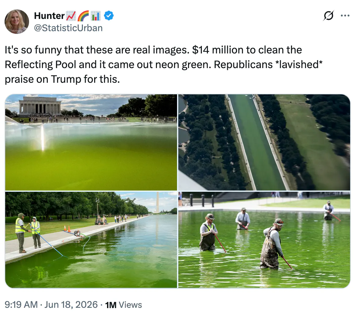 Hunter📈🌈📊 @StatisticUrban It's so funny that these are real images. $14 million to clean the Reflecting Pool and it came out neon green. Republicans *lavished* praise on Trump for this. (four photos of the Reflecting Pool looking bright green)