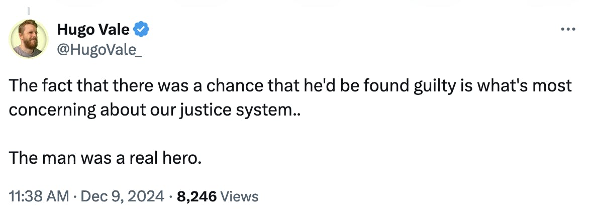 X screenshot Hugo Vale @HugoVale_:
The fact that there was a chance that he'd be found guilty is what's most concerning about our justice system..

The man was a real hero.
11:38 AM · Dec 9, 2024 · 8,246 Views