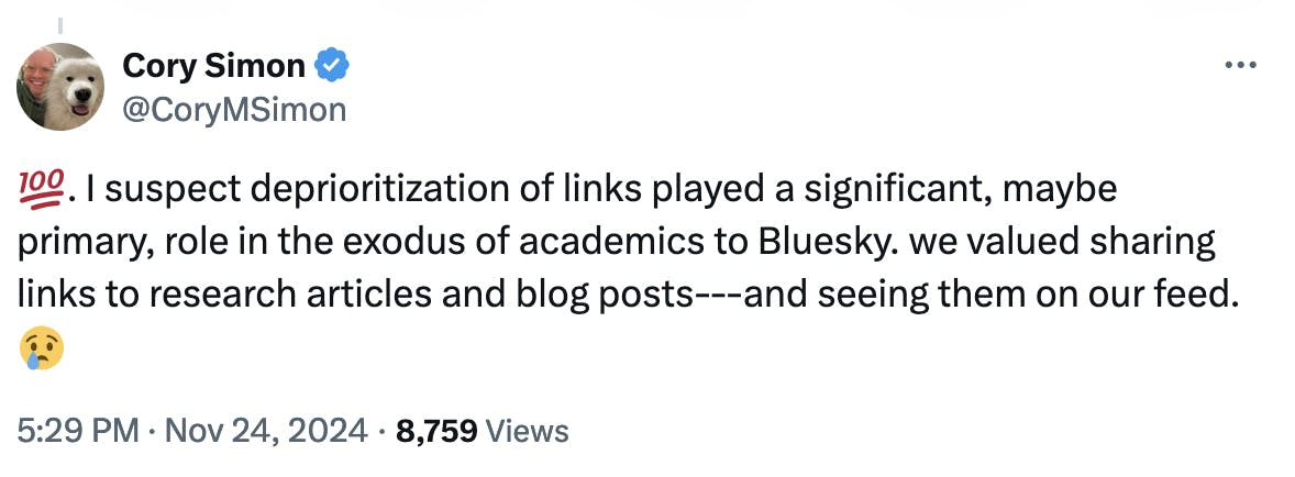 Twitter screenshot Cory Simon @CoryMSimon: 💯. I suspect deprioritization of links played a significant, maybe primary, role in the exodus of academics to Bluesky. we valued sharing links to research articles and blog posts---and seeing them on our feed. 😢