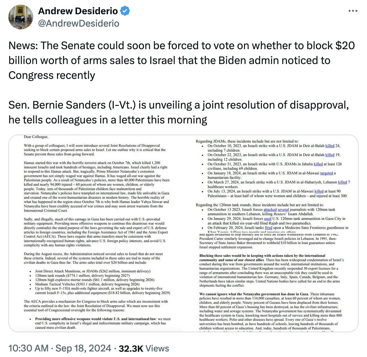 Twitter screenshot Andrew Desiderio @AndrewDesiderio: News: The Senate could soon be forced to vote on whether to block $20 billion worth of arms sales to Israel that the Biden admin noticed to Congress recently Sen. Bernie Sanders (I-Vt.) is unveiling a joint resolution of disapproval, he tells colleagues in a letter this morning (with screenshots of the letter)