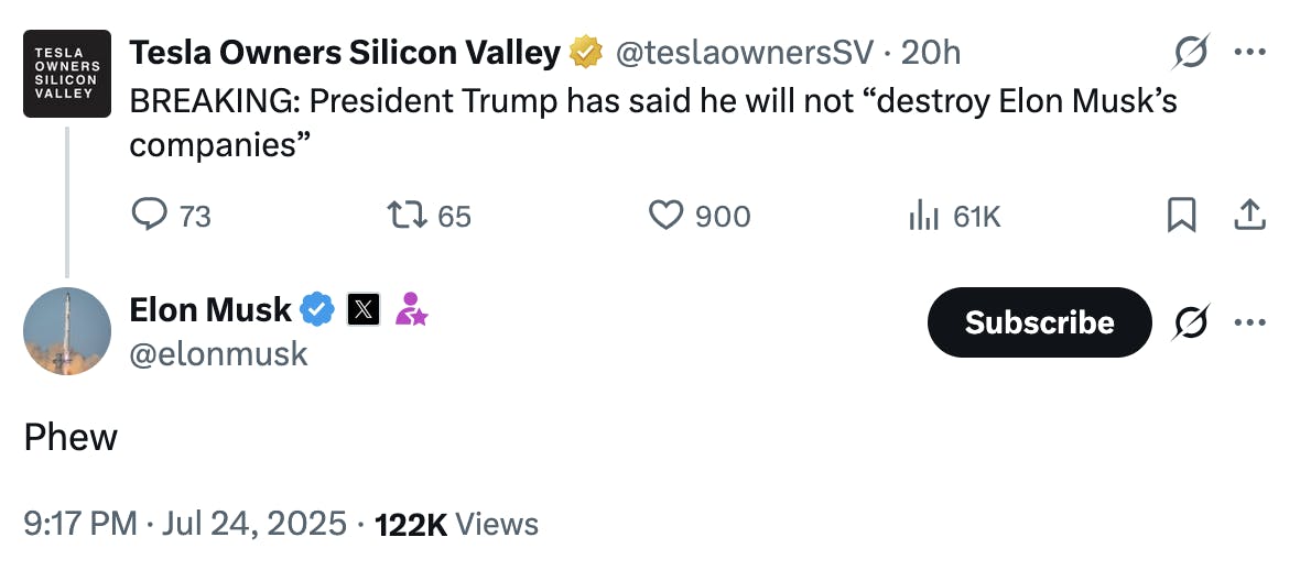 X screenshot Tesla Owners Silicon Valley @teslaownersSV · 20h BREAKING: President Trump has said he will not “destroy Elon Musk’s companies” Elon Musk @elonmusk Phew 9:17 PM · Jul 24, 2025 · 122K Views