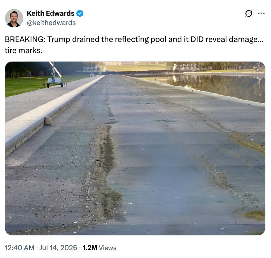X screenshot Keith Edwards @keithedwards BREAKING: Trump drained the reflecting pool and it DID reveal damage... tire marks. (photo of tire marks)