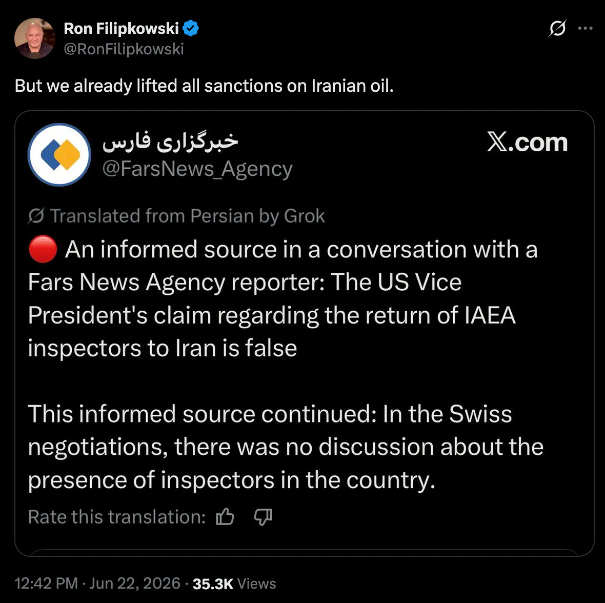 A screenshot of a tweet from Ron Filipkowski, who in turn screenshotted Fars News Agency's tweet in Farsi, translated to English, reading An informed source in a conversation with a Fars News Agency reporter: The US Vice President's claim regarding the return of IAEA inspectors to Iran is false This informed source continued: In the Swiss negotiations, there was no discussion about the presence of inspectors in the country.