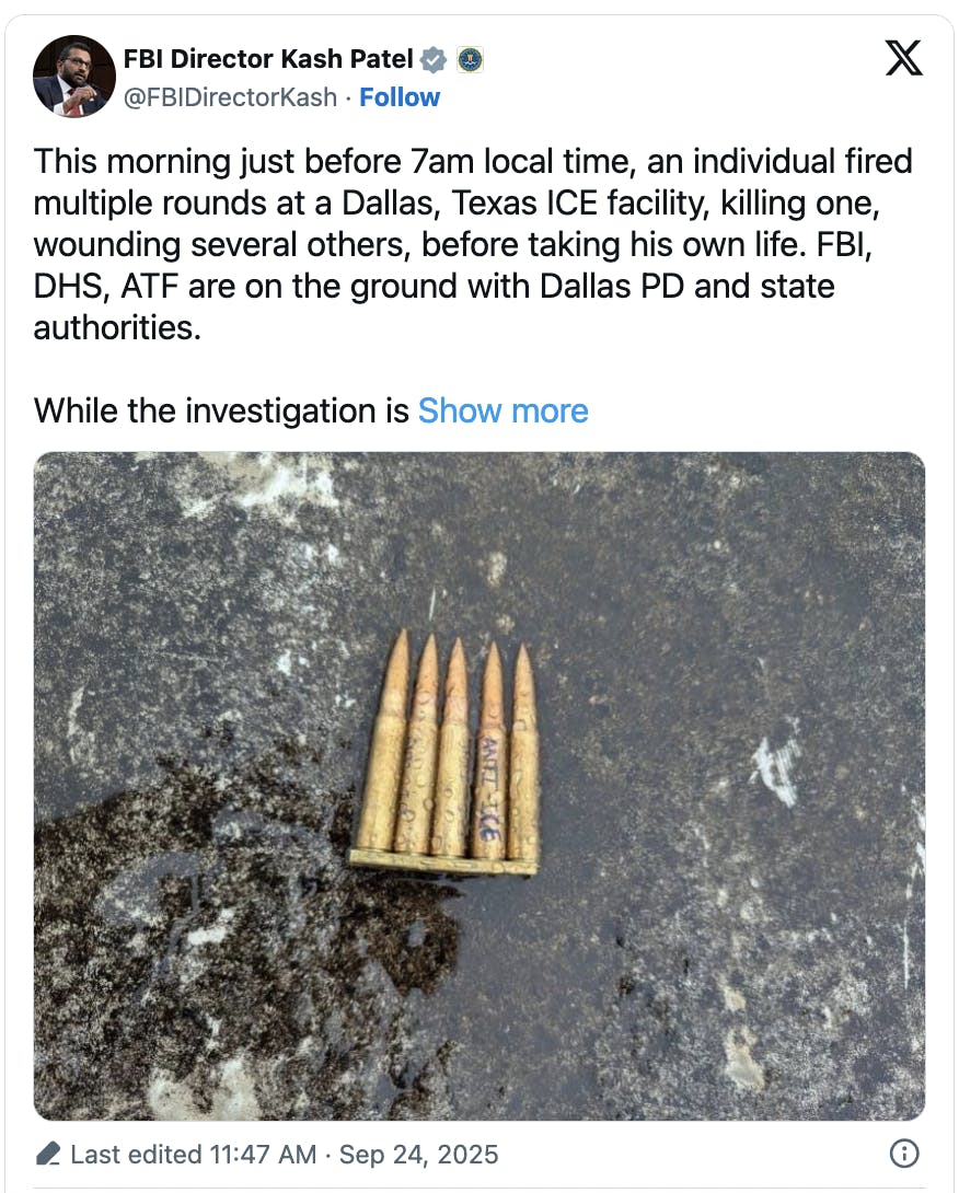 X FBI Director Kash Patel @FBIDirectorKash This morning just before 7am local time, an individual fired multiple rounds at a Dallas, Texas ICE facility, killing one, wounding several others, before taking his own life. FBI, DHS, ATF are on the ground with Dallas PD and state authorities. See more (photo of 4 bullets in their casing, with one scrawled "ANTI-ICE" on top)