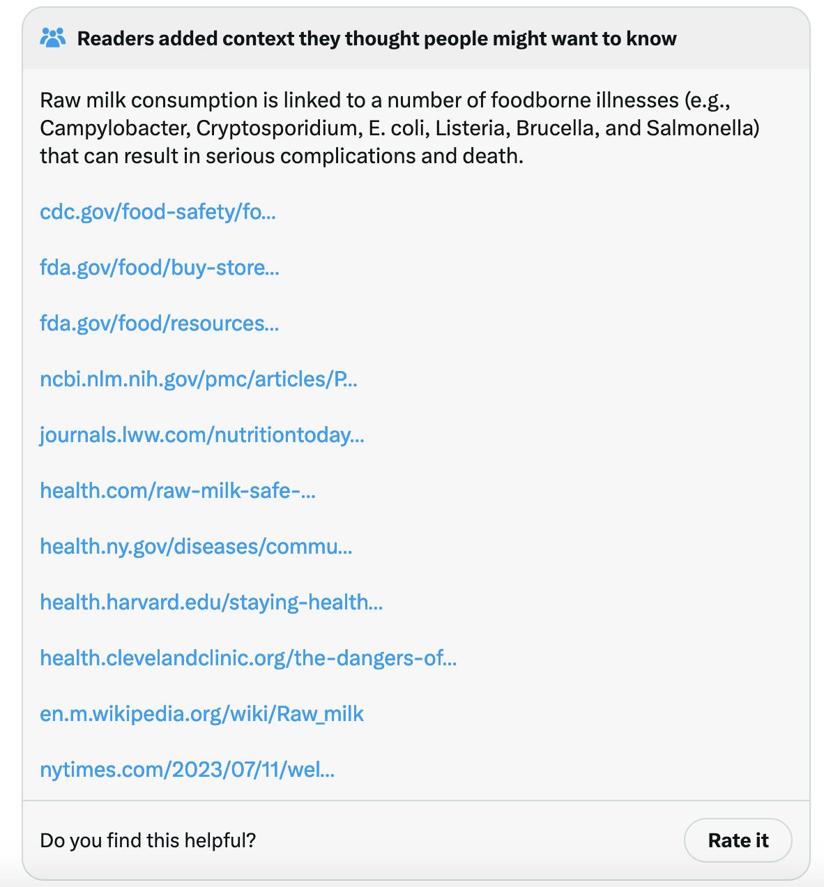 Twitter screenshot of community note: Raw milk consumption is linked to a number of foodborne illnesses (e.g., Campylobacter, Cryptosporidium, E. coli, Listeria, Brucella, and Salmonella) that can result in serious complications and death. https://www.cdc.gov/food-safety/foods/raw-milk.html https://www.fda.gov/food/buy-store-serve-safe-food/dangers-raw-milk-unpasteurized-milk-can-pose-serious-health-risk https://www.fda.gov/food/resources-you-food/raw-milk https://www.ncbi.nlm.nih.gov/pmc/articles/PMC4890836/ https://journals.lww.com/nutritiontodayonline/fulltext/2015/07000/raw_milk_consumption__risks_and_benefits.10.aspx https://www.health.com/raw-milk-safe-drink-7561712 https://www.health.ny.gov/diseases/communicable/raw_milk_related/dangers_of_drinking_raw_milk.htm https://www.health.harvard.edu/staying-healthy/why-drinking-raw-milk-can-be-dangerous https://health.clevelandclinic.org/the-dangers-of-raw-milk-what-you-should-know https://en.m.wikipedia.org/wiki/Raw_milk https://www.nytimes.com/2023/07/11/well/eat/raw-milk-risks.html