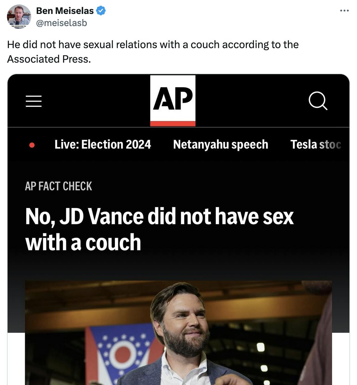 Twitter screenshot Ben Meiselas @meiselasb He did not have sexual relations with a couch according to the Associated Press. with a screenshot of the AP article: "No, JD Vance did not have sex with a couch"