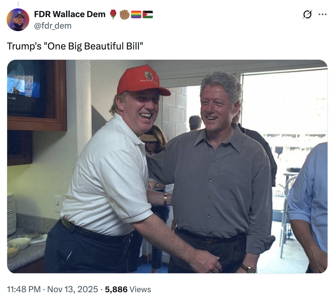 FDR Wallace Dem 🌹✊🏾🏳️‍🌈🇵🇸 @fdr_dem Trump's "One Big Beautiful Bill" (photo of Trump putting his hand over Bill Clinton's crotch as the two smile)