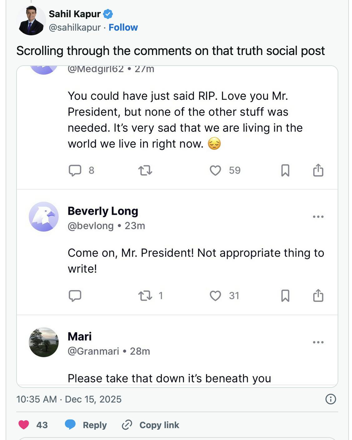 X screenshot Sahil Kapur
@sahilkapur
Scrolling through the comments on that truth social post

screenshot of comments like "Please take that down it's beneath you" and "Come on, Mr. President! Not appropriate thing to write!"