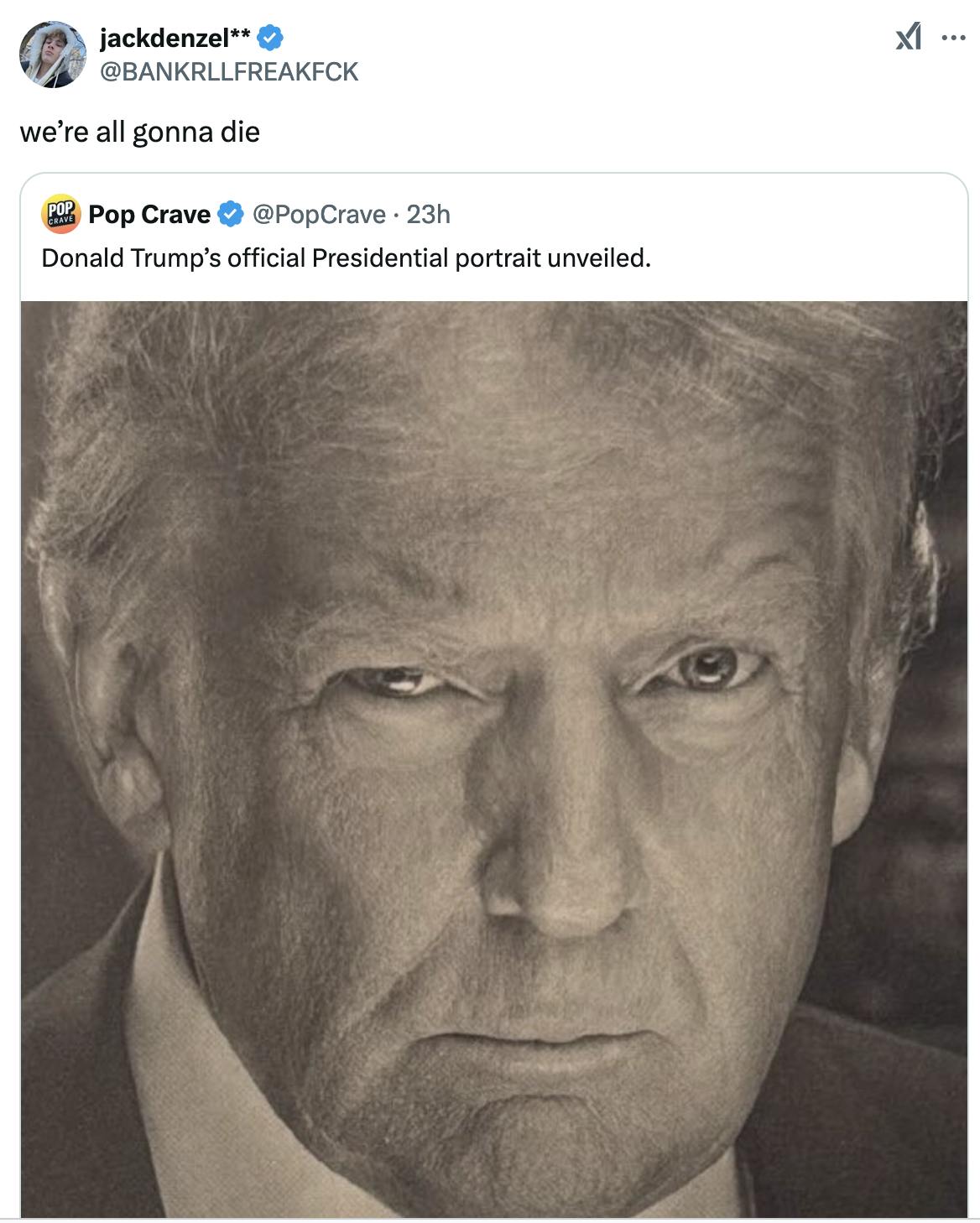 X screenshot jackdenzel** @BANKRLLFREAKFCK: we’re all gonna die quote tweet of PopCrave post sharing Trump's presidential portrait