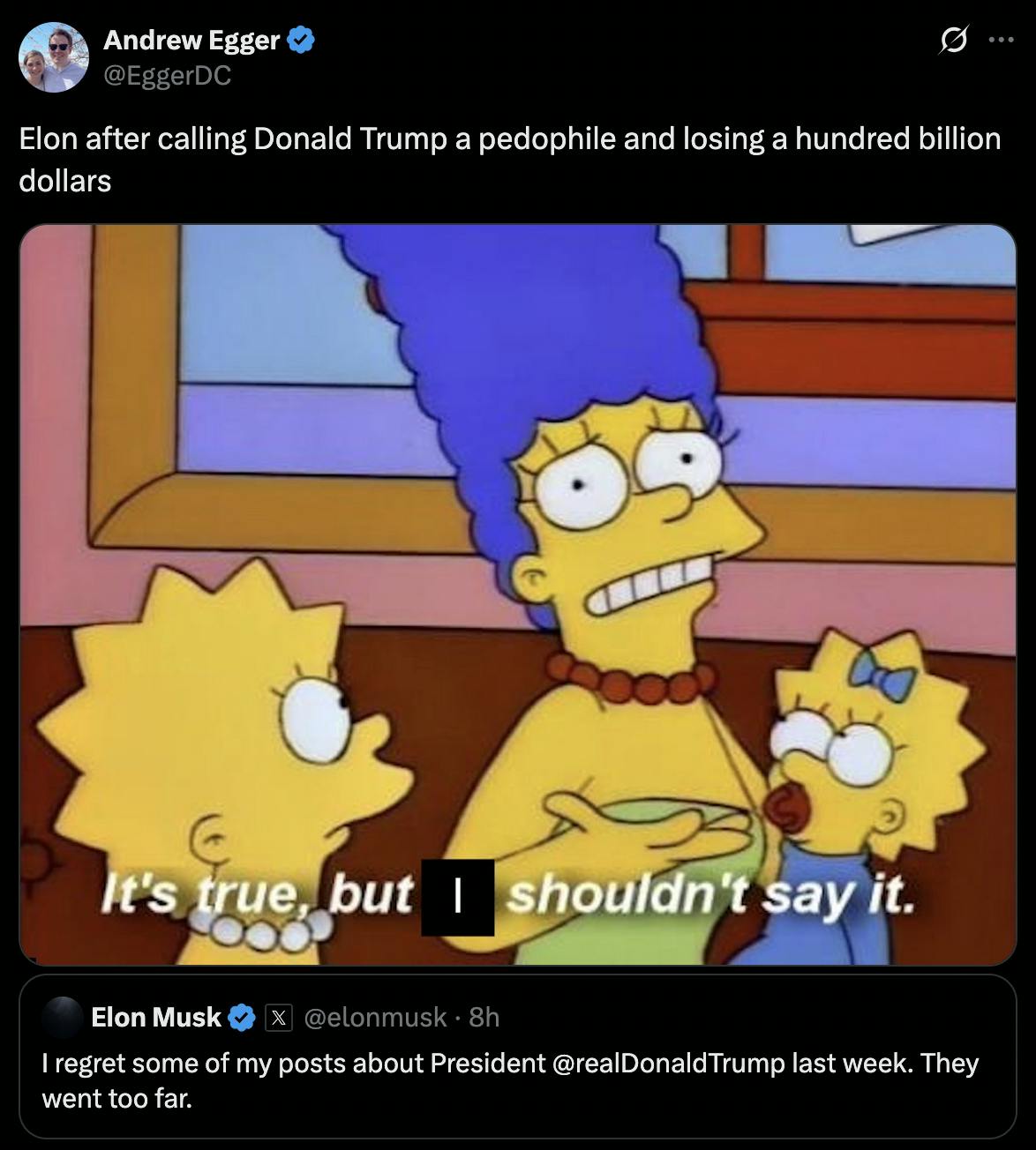 X Andrew Egger @EggerDC: Elon after calling Donald Trump a pedophile and losing a hundred billion dollars screenshot of Marge Simpson with the caption 