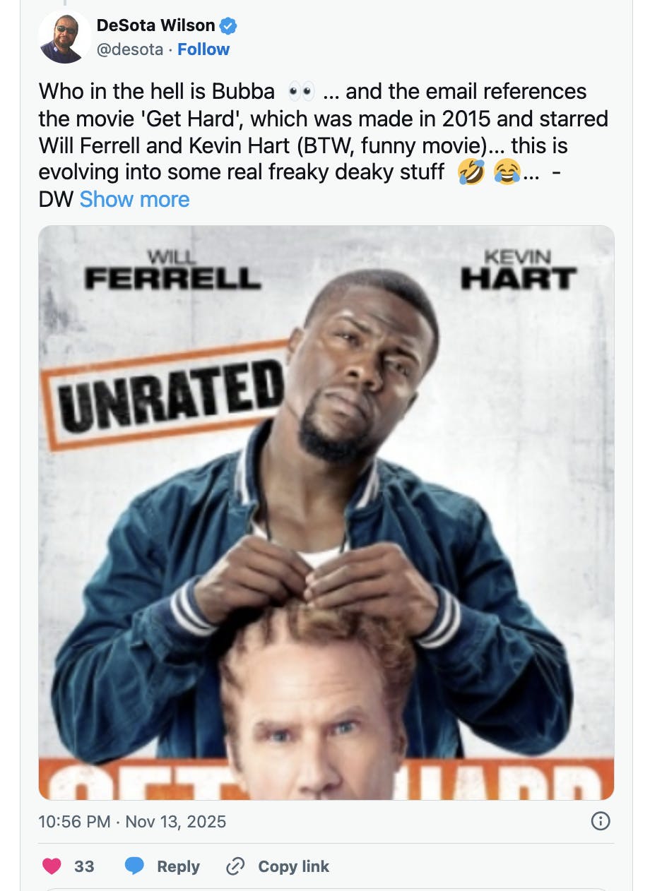 DeSota Wilson @desota Who in the hell is Bubba 👀 ... and the email references the movie 'Get Hard', which was made in 2015 and starred Will Ferrell and Kevin Hart (BTW, funny movie)... this is evolving into some real freaky deaky stuff 🤣 😂... -DW 