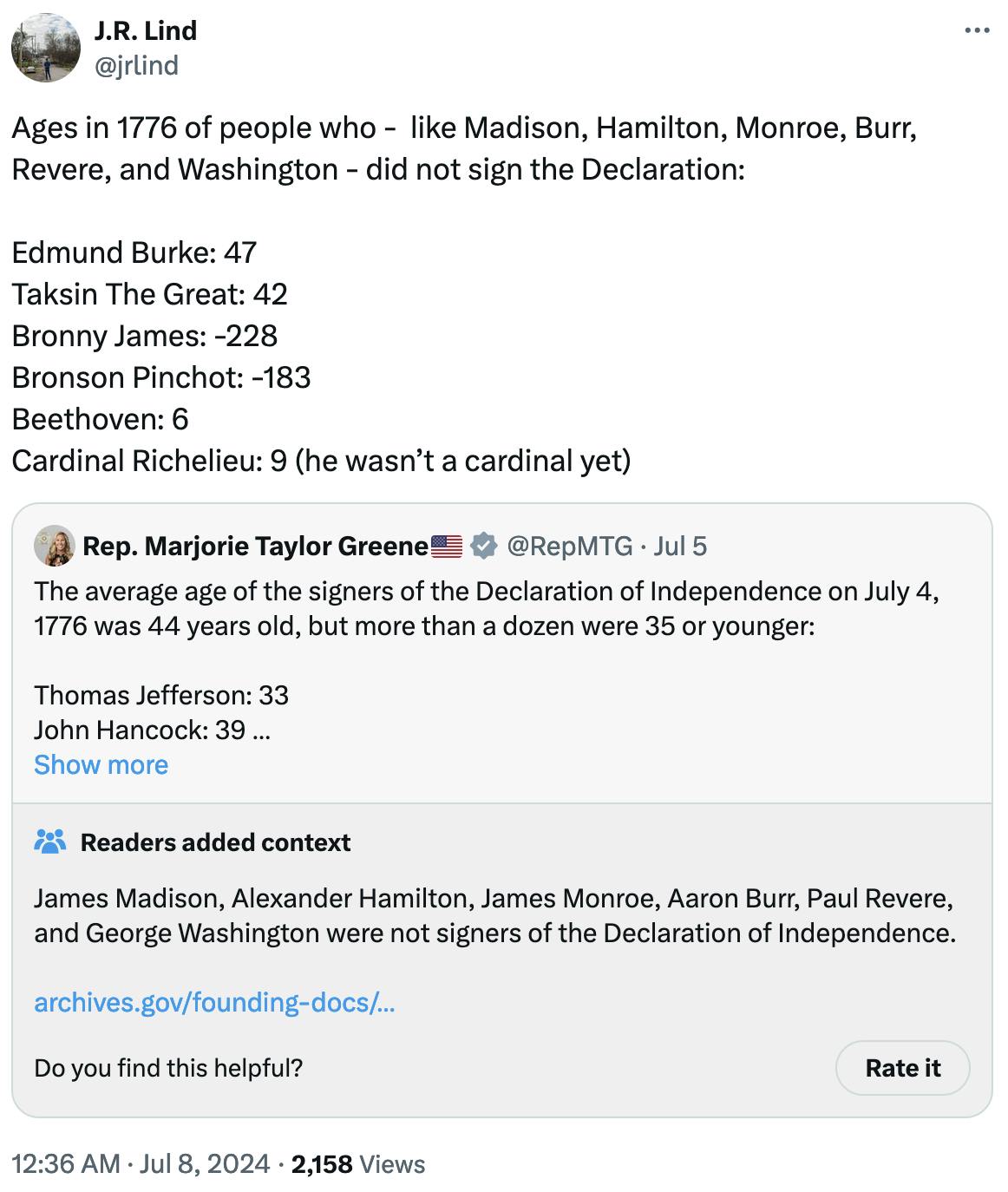 Tweet screenshot J.R. Lind @jrlind: Ages in 1776 of people who - like Madison, Hamilton, Monroe, Burr, Revere, and Washington - did not sign the Declaration: Edmund Burke: 47 Taksin The Great: 42 Bronny James: -228 Bronson Pinchot: -183 Beethoven: 6 Cardinal Richelieu: 9 (he wasn’t a cardinal yet)