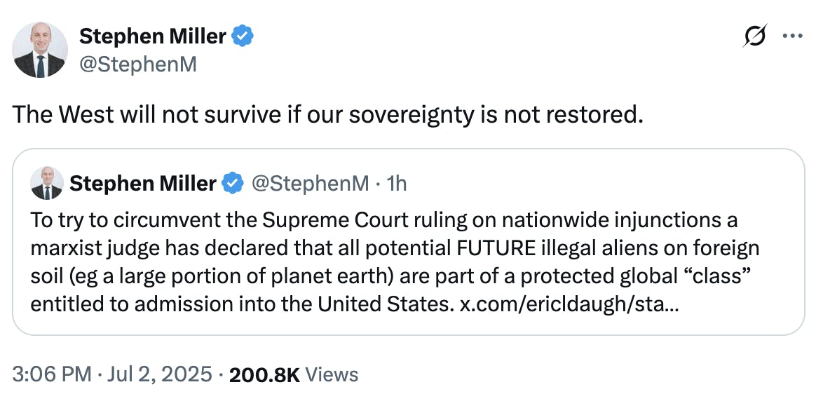 X Stephen Miller @StephenM The West will not survive if our sovereignty is not restored. Quote tweet Stephen Miller @StephenM To try to circumvent the Supreme Court ruling on nationwide injunctions a marxist judge has declared that all potential FUTURE illegal aliens on foreign soil (eg a large portion of planet earth) are part of a protected global “class” entitled to admission into the United States. x.com/ericldaugh/sta