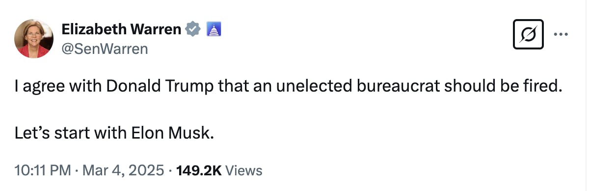 X screenshot Elizabeth Warren @SenWarren: I agree with Donald Trump that an unelected bureaucrat should be fired. Let’s start with Elon Musk. 10:11 PM · Mar 4, 2025 · 149.2K Views