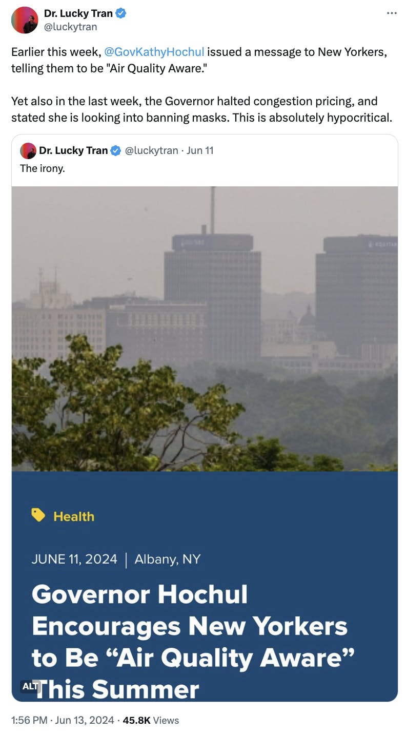 Tweet screenshot Dr. Lucky Tran: Earlier this week, @GovKathyHochul issued a message to New Yorkers, telling them to be "Air Quality Aware." Yet also in the last week, the Governor halted congestion pricing, and stated she is looking into banning masks. This is absolutely hypocritical.