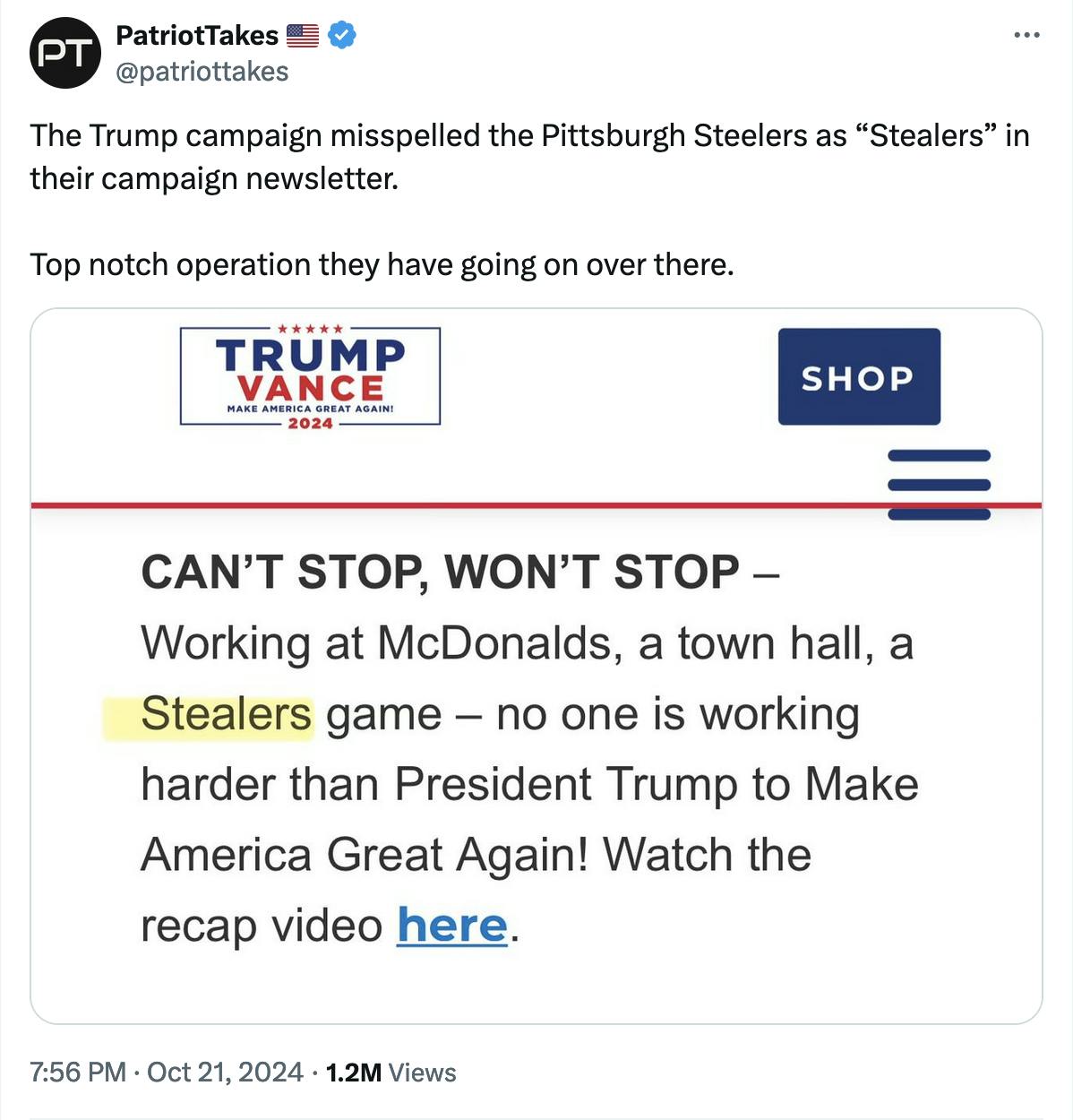 Twitter screenshot PatriotTakes 🇺🇸 @patriottakes: The Trump campaign misspelled the Pittsburgh Steelers as “Stealers” in their campaign newsletter. Top notch operation they have going on over there.PatriotTakes 🇺🇸 @patriottakes The Trump campaign misspelled the Pittsburgh Steelers as “Stealers” in their campaign newsletter. Top notch operation they have going on over there.