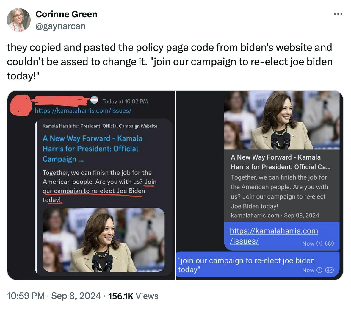 Twitter screenshot Corinne Green @gaynarcan:
they copied and pasted the policy page code from biden's website and couldn't be assed to change it. "join our campaign to re-elect joe biden today!"

(screenshots of Kamala Harris's website preview)