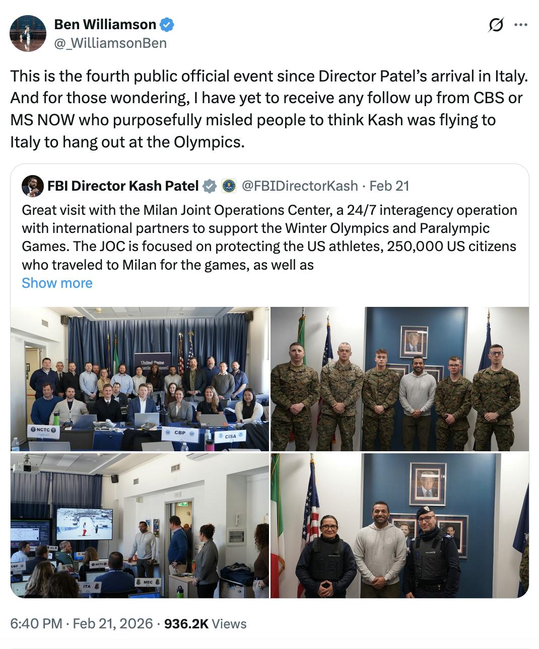 X screenshot Ben Williamson @_WilliamsonBen This is the fourth public official event since Director Patel’s arrival in Italy. And for those wondering, I have yet to receive any follow up from CBS or MS NOW who purposefully misled people to think Kash was flying to Italy to hang out at the Olympics. quote tweet of Kash Patel on X