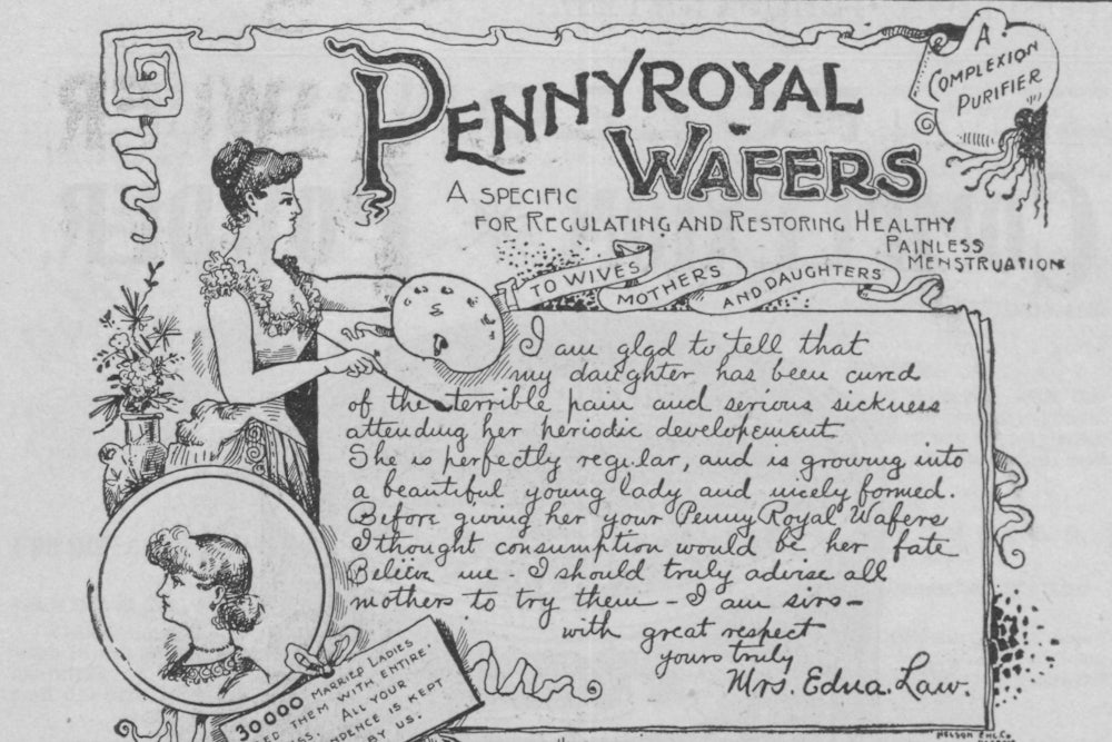An 1892 advertisement by the Eureka Chemical Company for ‘Pennyroyal Wafers’ published in the ‘Authentic World’s Fair Journal.’ Pennyroyal is one of many herbs believed to be effective as an abortifacient.